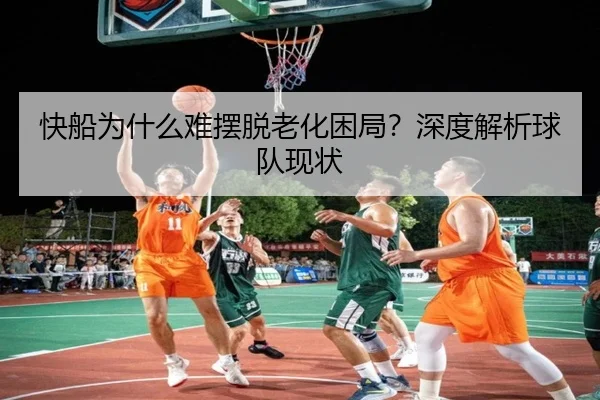 快船为什么难摆脱老化困局？深度解析球队现状