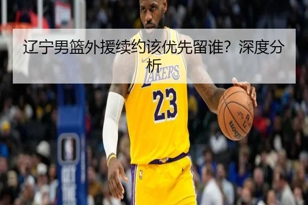 辽宁男篮外援续约该优先留谁？深度分析
