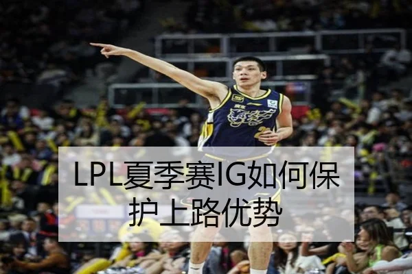 LPL夏季赛IG如何保护上路优势